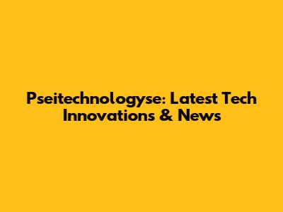 Pseitechnologyse: Latest Tech Innovations & News