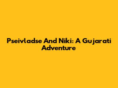 Pseivladse And Niki: A Gujarati Adventure