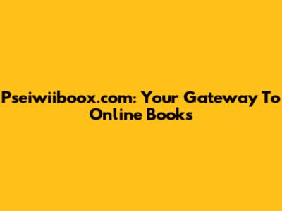 Pseiwiiboox.com: Your Gateway To Online Books