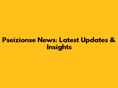 Pseizionse News: Latest Updates & Insights
