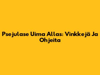 Psejulase Uima Allas: Vinkkejä Ja Ohjeita