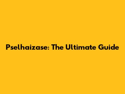 Pselhaizase: The Ultimate Guide