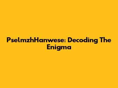 PselmzhHanwese: Decoding The Enigma