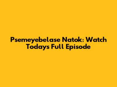 Psemeyebelase Natok: Watch Today's Full Episode