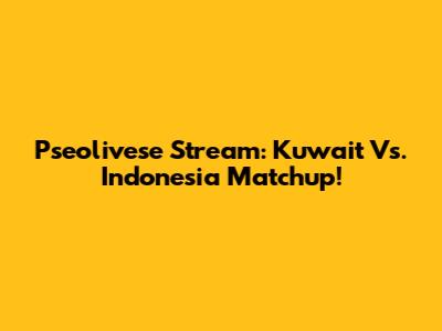 Pseolivese Stream: Kuwait Vs. Indonesia Matchup!