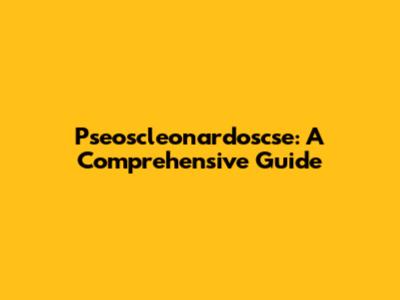 Pseoscleonardoscse: A Comprehensive Guide