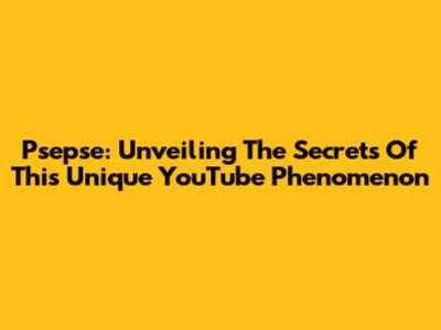 Psepse: Unveiling The Secrets Of This Unique YouTube Phenomenon