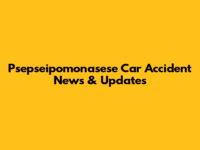 Psepseipomonasese Car Accident News & Updates