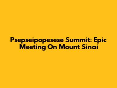 Psepseipopesese Summit: Epic Meeting On Mount Sinai