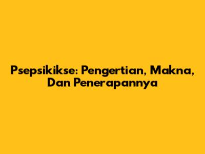 Psepsikikse: Pengertian, Makna, Dan Penerapannya