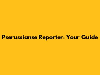 Pserussianse Reporter: Your Guide
