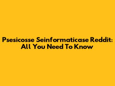 Psesicosse Seinformaticase Reddit: All You Need To Know