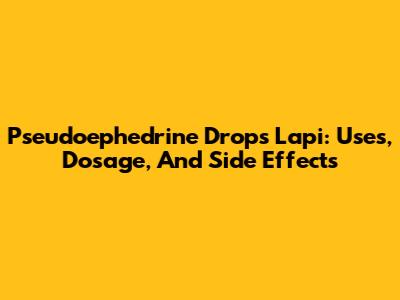 Pseudoephedrine Drops Lapi: Uses, Dosage, And Side Effects