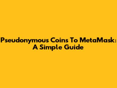Pseudonymous Coins To MetaMask: A Simple Guide