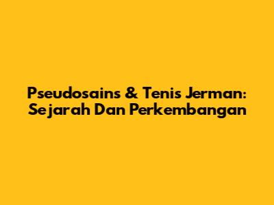 Pseudosains & Tenis Jerman: Sejarah Dan Perkembangan