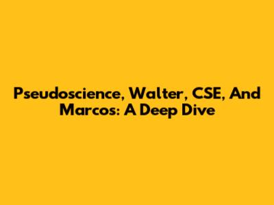 Pseudoscience, Walter, CSE, And Marcos: A Deep Dive