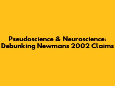 Pseudoscience & Neuroscience: Debunking Newman's 2002 Claims