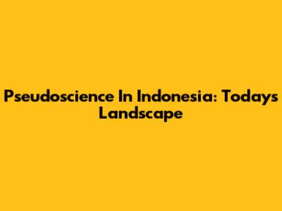 Pseudoscience In Indonesia: Today's Landscape