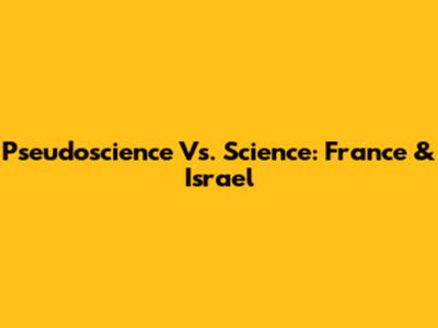 Pseudoscience Vs. Science: France & Israel