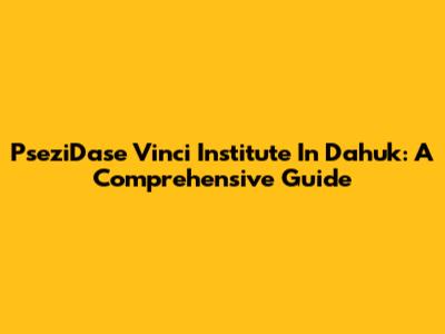 PseziDase Vinci Institute In Dahuk: A Comprehensive Guide
