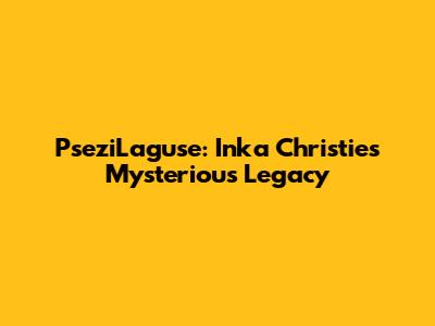 PseziLaguse: Inka Christie's Mysterious Legacy