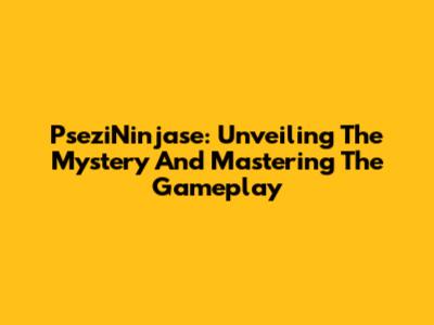PseziNinjase: Unveiling The Mystery And Mastering The Gameplay