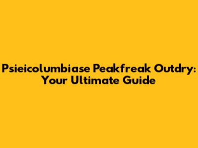 Psieicolumbiase Peakfreak Outdry: Your Ultimate Guide