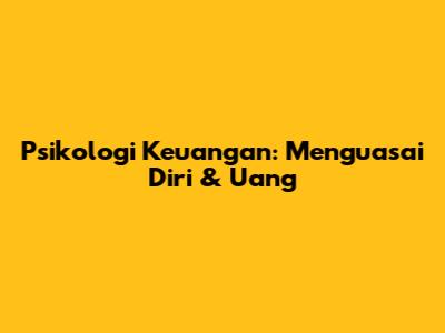 Psikologi Keuangan: Menguasai Diri & Uang