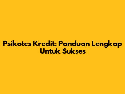 Psikotes Kredit: Panduan Lengkap Untuk Sukses