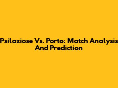 Psilaziose Vs. Porto: Match Analysis And Prediction