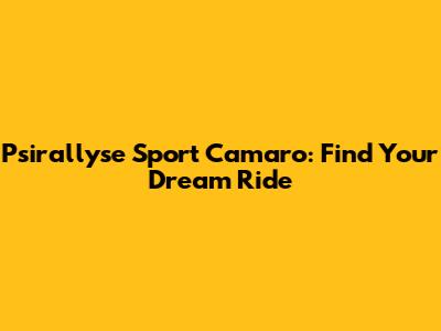 Psirallyse Sport Camaro: Find Your Dream Ride