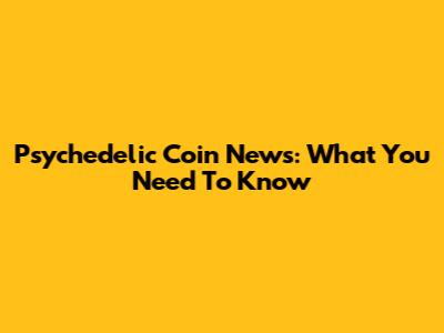 Psychedelic Coin News: What You Need To Know