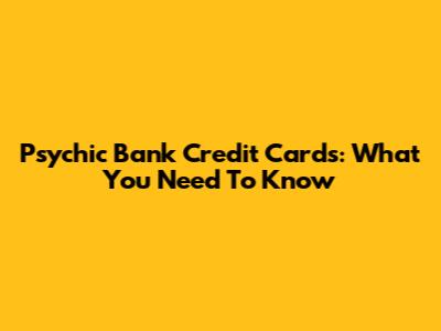 Psychic Bank Credit Cards: What You Need To Know