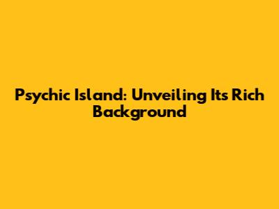 Psychic Island: Unveiling Its Rich Background