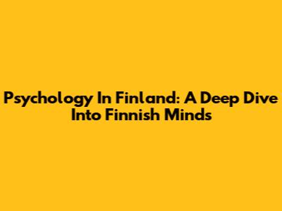 Psychology In Finland: A Deep Dive Into Finnish Minds