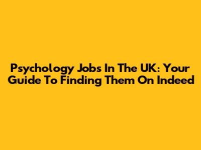 Psychology Jobs In The UK: Your Guide To Finding Them On Indeed