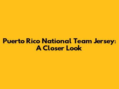 Puerto Rico National Team Jersey: A Closer Look