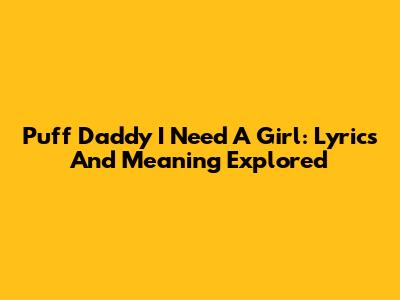 Puff Daddy I Need A Girl: Lyrics And Meaning Explored