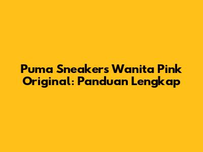 Puma Sneakers Wanita Pink Original: Panduan Lengkap