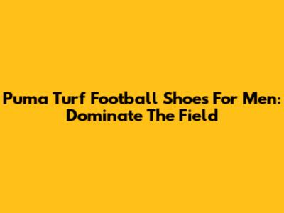 Puma Turf Football Shoes For Men: Dominate The Field