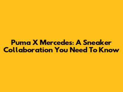Puma X Mercedes: A Sneaker Collaboration You Need To Know