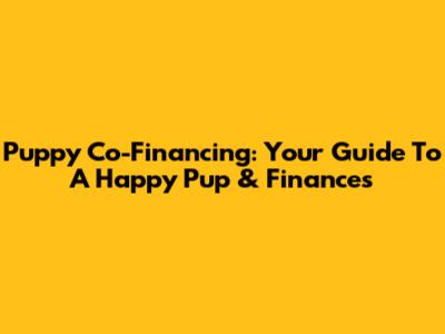 Puppy Co-Financing: Your Guide To A Happy Pup & Finances