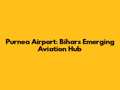 Purnea Airport: Bihar's Emerging Aviation Hub