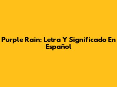 Purple Rain: Letra Y Significado En Español
