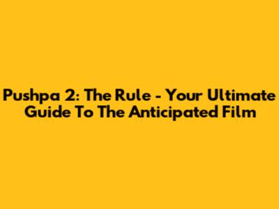 Pushpa 2: The Rule - Your Ultimate Guide To The Anticipated Film