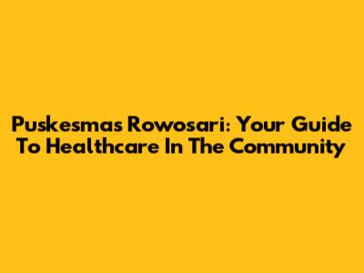 Puskesmas Rowosari: Your Guide To Healthcare In The Community