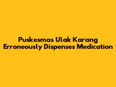 Puskesmas Ulak Karang Erroneously Dispenses Medication