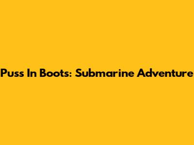 Puss In Boots: Submarine Adventure