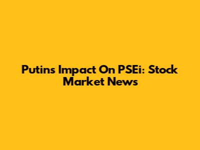 Putin's Impact On PSEi: Stock Market News