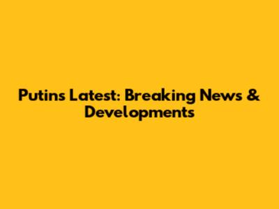 Putin's Latest: Breaking News & Developments